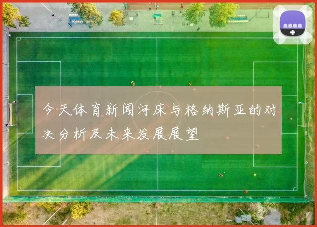 今天体育新闻河床与格纳斯亚的对决分析及未来发展展望