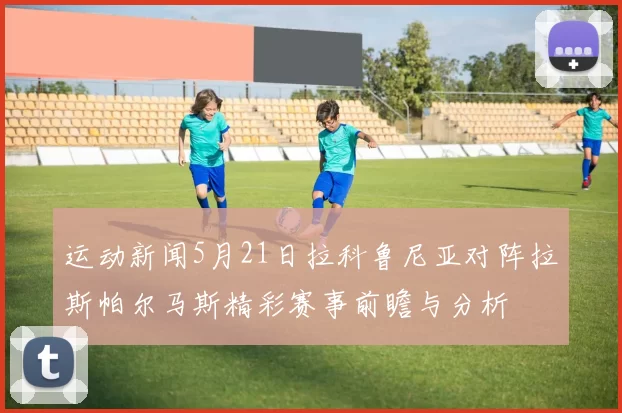 运动新闻5月21日拉科鲁尼亚对阵拉斯帕尔马斯精彩赛事前瞻与分析
