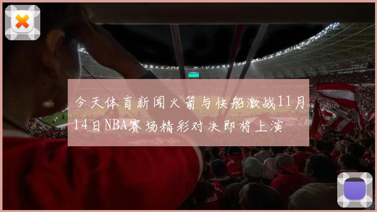 今天体育新闻火箭与快船激战11月14日NBA赛场精彩对决即将上演