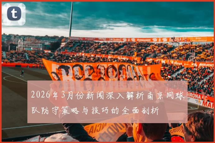 2026年3月份新闻深入解析南京网球队防守策略与技巧的全面剖析